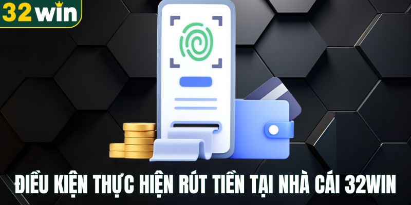 dieu-kien-thuc-hien-rut-tien-tai-nha-cai-32win